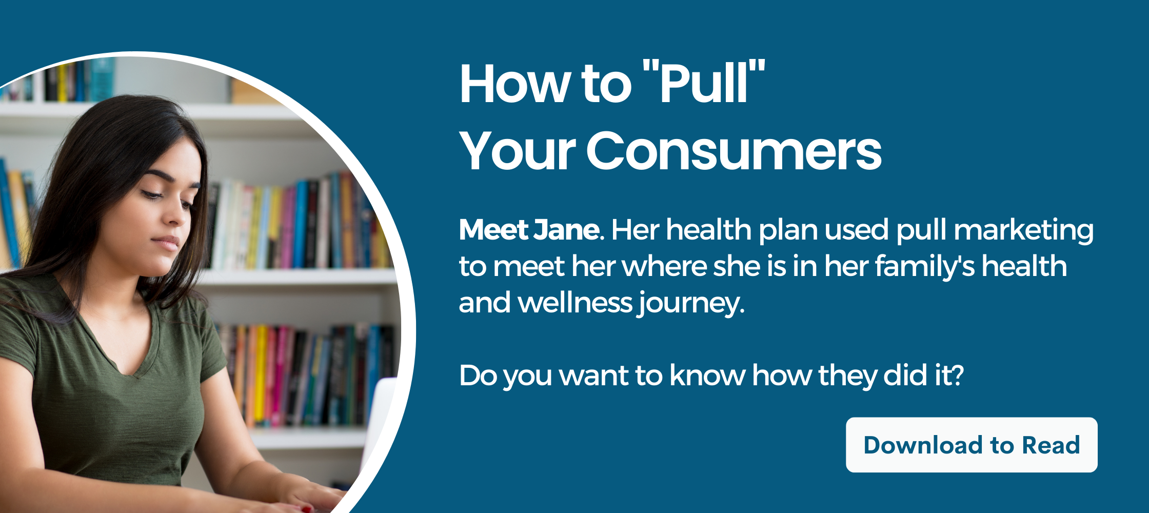 Click this image to go to a form. This form will provide you with a PDF that explains a journey that a consumer experienced with her health plan, who used a pull strategy to communicate and educate her.